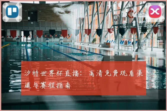 沙特世界杯直播:高清免费观看渠道与赛程指南