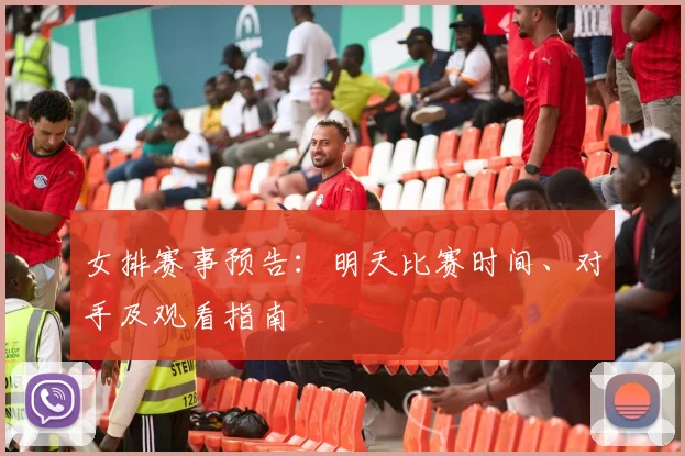 女排赛事预告：明天比赛时间、对手及观看指南