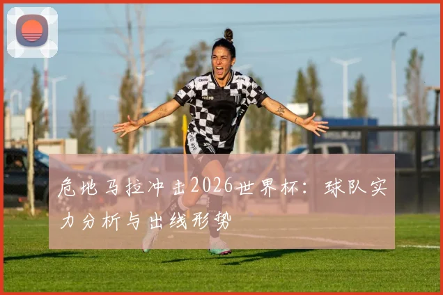 危地马拉冲击2026世界杯:球队实力分析与出线形势