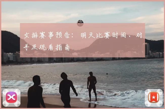 女排赛事预告:明天比赛时间、对手及观看指南